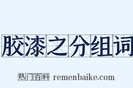 胶漆之分组词是什么意思的图片